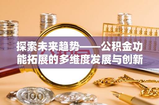 长武探索未来趋势——公积金功能拓展的多维度发展与创新