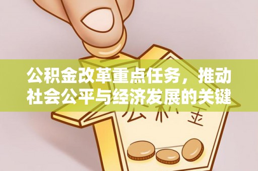 长武公积金改革重点任务，推动社会公平与经济发展的关键一步