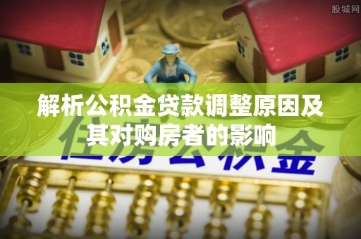 长武解析公积金贷款调整原因及其对购房者的影响