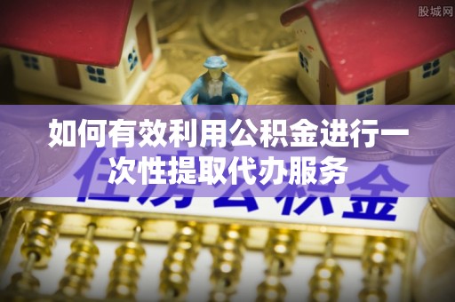 长武如何有效利用公积金进行一次性提取代办服务