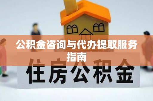 长武公积金咨询与代办提取服务指南