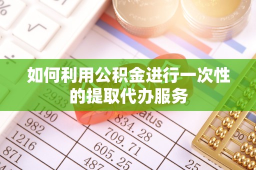 长武如何利用公积金进行一次性的提取代办服务